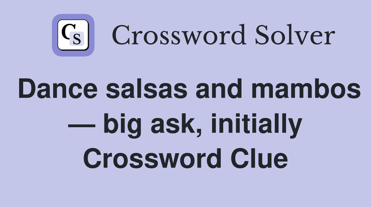 Dance salsas and mambos — big ask, initially Crossword Clue Answers